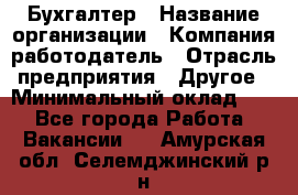 Бухгалтер › Название организации ­ Компания-работодатель › Отрасль предприятия ­ Другое › Минимальный оклад ­ 1 - Все города Работа » Вакансии   . Амурская обл.,Селемджинский р-н